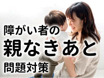 障がい者の親なきあと問題対策
