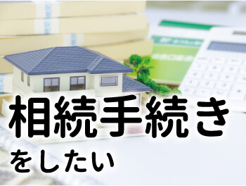 相続手続きをしたい